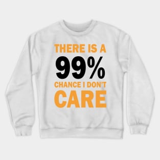 There Is A 99% Chance I Don't Care Crewneck Sweatshirt